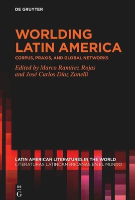 Worlding Latin America: Corpus, Praxis, and Global Networks by Marco Ram?rez Roj