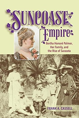 SUNCOAST EMPIRE: BERTHA HONORE PALMER, HER FAMILY, AND THE By Frank A. Cassell