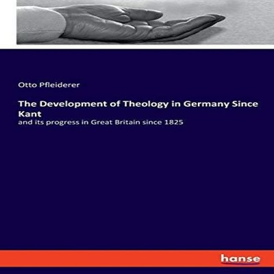 The Development of Theology in Germany Since Kantand its progress