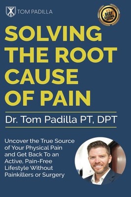 Solving The Root Cause of Pain: Uncover the True Source of Your Physical Pai...
