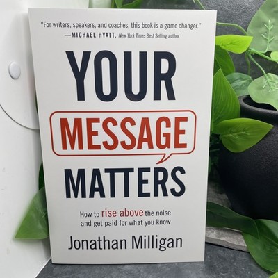 Your Message Matters: How To Rise Above The Noise And Get Paid For What You New