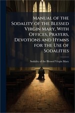 Manual of the Sodality of the Blessed Virgin Mary, With Offices, Prayers, Devoti
