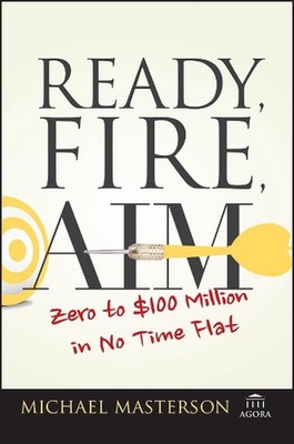 Ready, Fire, Aim: Zero to $100 Million in No Time Flat by Michael Masterson (Eng
