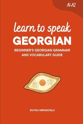 Learn to Speak Georgian: Beginner s Georgian Grammar and Vocabulary Guide (Learn