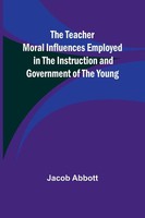 Jacob Abbott | The Teacher Moral Influences Employed In The Instruction And...