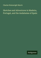 Charles Wainwright March | Sketches And Adventures In Madeira, Portugal, And...