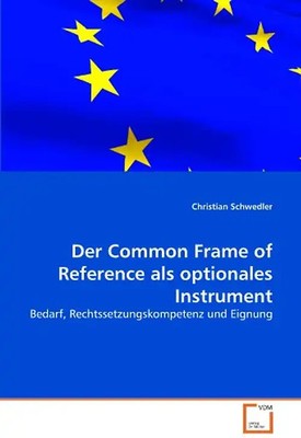 Der Common Frame of Reference als optionales Instrument: Bedarf, Rechtssetzungsk
