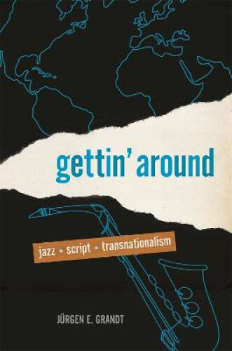 Gettin' Around: Jazz, Script, Transnationalism By Grandt, Jürgen E.