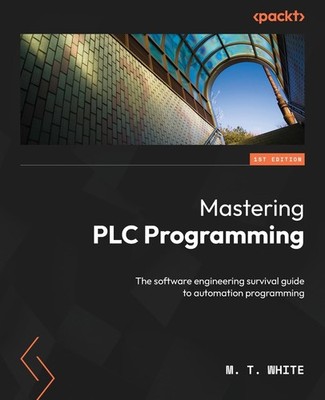 Mastering PLC Programming: The software engineering survival guide to...