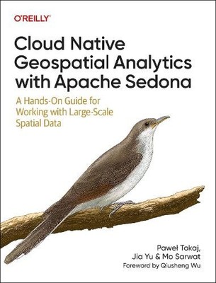 Cloud Native Geospatial Analytics with Apache Sedona by Pawel... - 9781098173999