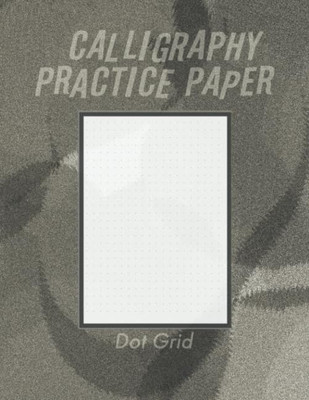 Calligraphy Practice Dot Grid Paper: Calligraphy Writing Paper And Workbook For 