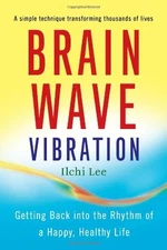 Brain Wave Vibration: Getting Back into the Rhythm of a Happy, Healthy Life by
