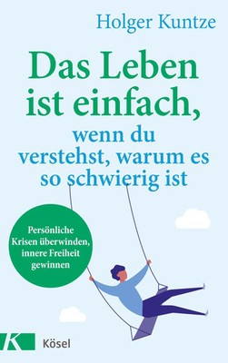 Das Leben ist einfach, wenn du verstehst, warum es so schwierig ist | Kuntze