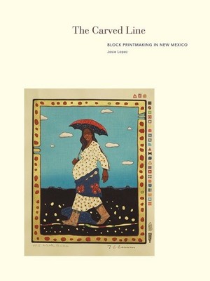 Carved Line : Block Printmaking in New Mexico, Hardcover by Lopez, Josie, Bra...