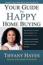 Your Guide To Happy Home Buying: Buying Happy with No Regrets by Tiffany Hayes (