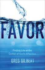 Favor: Finding Life at the Center of God's Affection by Greg Gilbert (English) P