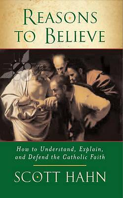 Reasons to Believe: How to Understand, Explain and Defend the Catholic Faith ...