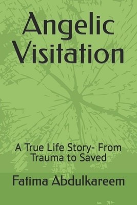 Angelic Visitation: A True Life Story- From Trauma to Saved by Fatima Abdulkaree