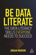 Be Data Literate: The Data Literacy Skills Ev... 9781789668032 by Morrow, Jordan