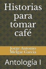 Historias para tomar caf: Antologia I by Jorge Antonio Melgar Garcia (Spanish) P