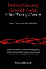 DESTRUCTIVE AND TERRORIST CULTS: A NEW KIND OF SLAVERY: By Masoud Banisadr & Rod