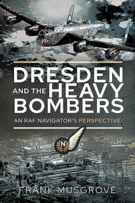 Dresden and the Heavy Bombers: An RAF Navigator's Perspective (Biography)