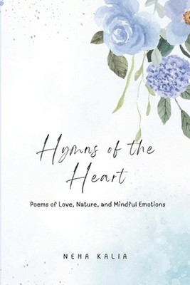 Hymns of the Heart: Poems of Love, Nature, and Mindful Emotions by Neha Kalia Pa