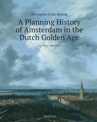 Metropolis in the Making: A Planning History of Amsterdam in the Dutch Golden Ag