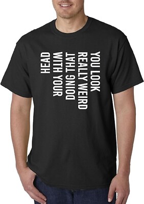 Unisex T-Shirt You Look Really Weird Doing That with Your Head [#1949]