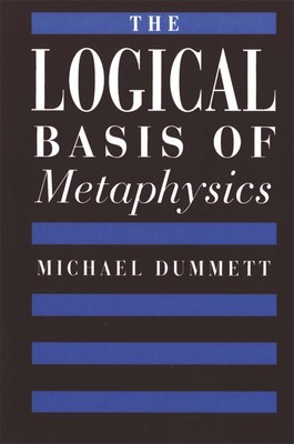 The Logical Basis of Metaphysics (The William James Lectures) by Dummett
