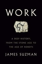 Work : A Deep History, from the Stone Age to the Age of Robots by James...