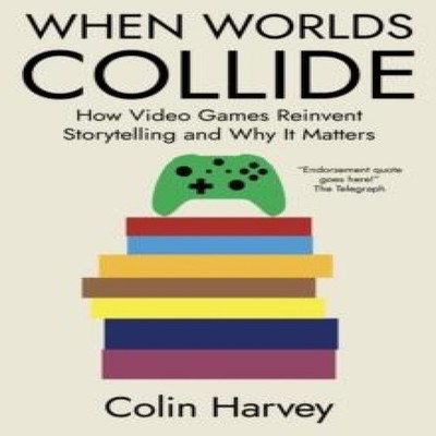 When Worlds Collide How Video Games Reinvent Storytelling and Why