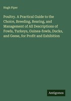 Hugh Piper | Poultry. A Practical Guide To The Choice, Breeding, Rearing, And...