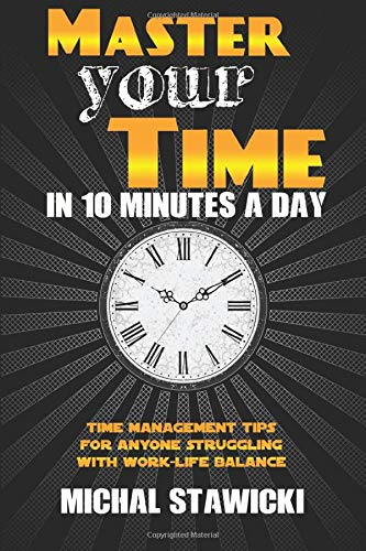 Master Your Time in 10 Minutes a Day: Time Management Tips for Anyone Struggling