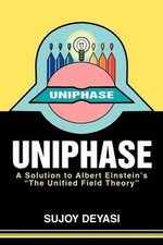 Uniphase: A Solution to Albert Einstein's the Unified Field Theory by Sujoy Deya