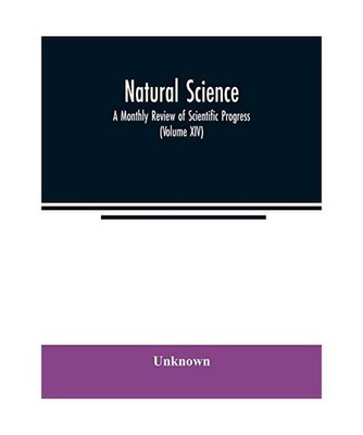 Natural science; A Monthly Review of Scientific Progress [Volume XIV], Unknown
