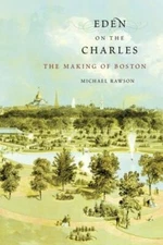 Eden on the Charles: The Making of Boston, Rawson, Excellent Book