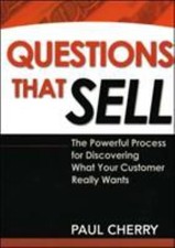 Questions That Sell: The Powerful Process for Discovering What Your Customer Rea