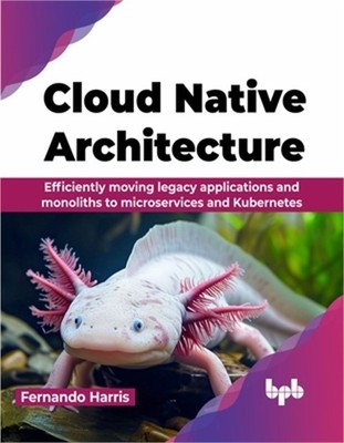 Cloud Native Architecture: Efficiently moving legacy applications and monoliths