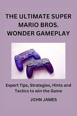 The Ultimate Super Mario Bros Wonder Gameplay: The Inofficial Companion Playe...