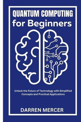 Quantum Computing for Beginners: Unlock the Future of Technology with Simplified