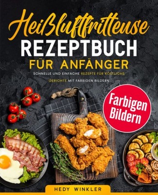 Heißluftfritteuse Rezeptbuch für Anfänger Schnelle und Einfache Rezepte für Köst