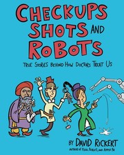 Checkups, Shots, and Robots: True Stories Behind How Doctors Treat Us, Rickert,