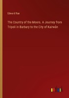 The Country Of The Moors. A Journey From Tripoli In Barbary To The City Of Kairw