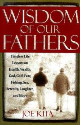 Wisdom of Our Fathers: Timeless Life Lessons on Health, Wealth, God, Golf - GOOD