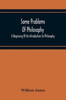 Some Problems Of Philosophy A Beginning Of An Introduction To Philosophy James