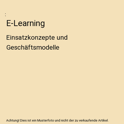 E-Learning: Einsatzkonzepte und Geschäftsmodelle: Einsatzkonzepte und Geschäft