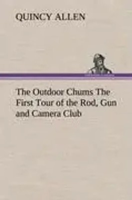 Quincy Allen | The Outdoor Chums The First Tour of the Rod, Gun and Camera Club