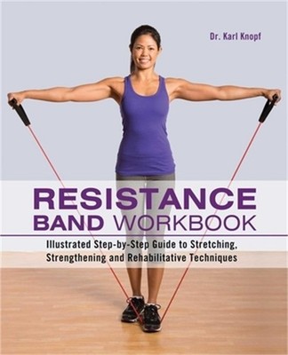Resistance Band Workbook: Illustrated Step-By-Step Guide to Stretching, Strength