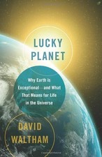 Lucky Planet: Why Earth is Exceptionaland What That Means for Life in the Univ